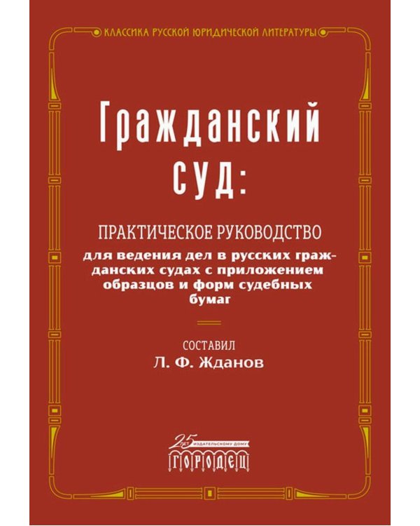 Гражданский суд: практическое руководство для ведения дел в русских гражданских судах с приложением образцов и форм судебных бумаг
