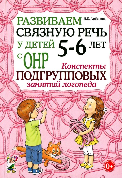 Обложка книги «Развиваем связную речь у детей 5-6 лет с ОНР. Конспекты подгрупповых занятий логопеда» — Арбекова Нелли Евгеньевна, ISBN 9785908001571