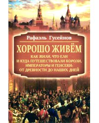Хорошо живем. Как жили, что ели и куда путешествовали короли, императоры и генсеки: от древности до наших дней