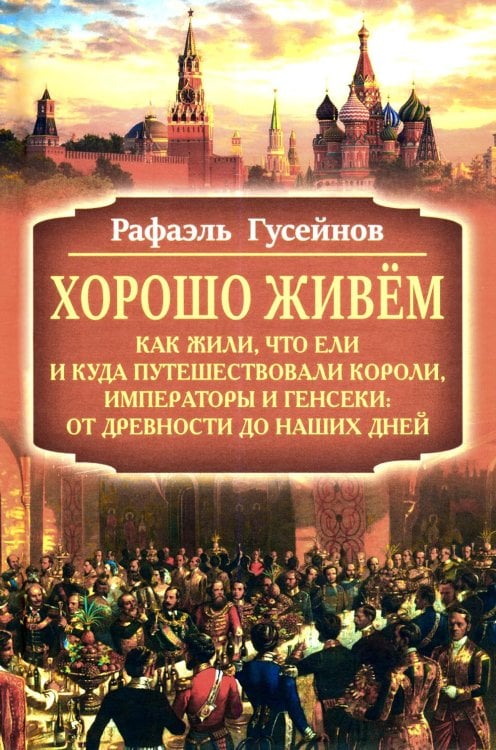 Хорошо живем. Как жили, что ели и куда путешествовали короли, императоры и генсеки: от древности до наших дней