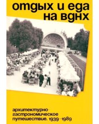 Отдых и еда на ВДНХ. Архитектурно-гастрономическое путешествие. 1939-1989. 2-е изд. и доп