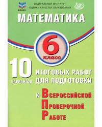 Математика. 6 кл. 10 вариантов итоговых работ для подготовки к ВПР