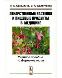 Лекарственные растения и пищевые продукты в медицине: Учебное пособие по фармакогнозии