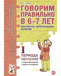Говорим правильно в 6-7 лет. Конспекты фронтальных занятий 1 периода обучения подготовительной к школе логогруппе