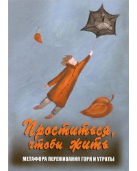 Проститься, чтобы жить. Метафора переживания горя и утраты (набор карт + инструкция)