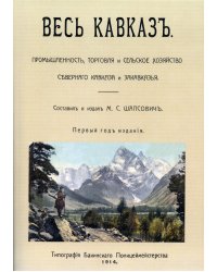 Весь Кавказ. Промышленность, торговля и сельское хозяйство Северного Кавказа и Закавказья в 1914 г. (репринтное изд. 1914 г.)