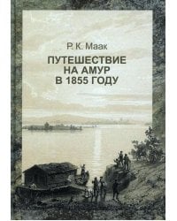 Путешествие на Амур, совершенное по распоряжению сибирского отдела императорского русского географического общества в 1855 году Р. Мааком
