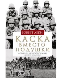 Каска вместо подушки. Воспоминания морского пехотинца США о войне на Тихом океане