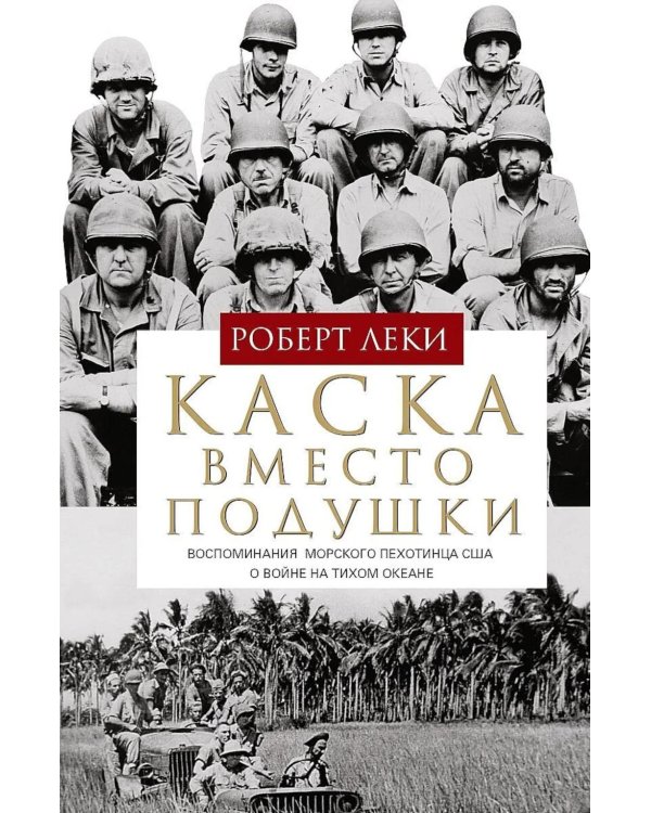 Каска вместо подушки. Воспоминания морского пехотинца США о войне на Тихом океане