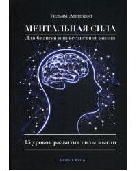 Ментальная сила для бизнеса и повседневной жизни. 15 уроков развития силы мысли