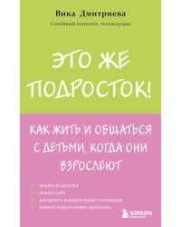 Это же подросток! Как жить и общаться с детьми, когда они взрослеют