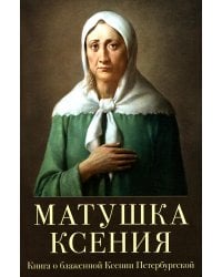 Матушка Ксения. Книга о святой блаженной Ксении Петербургской. 2-е изд., испр.и доп