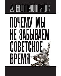 Почему мы не забываем советское время? Правда истории против мифов