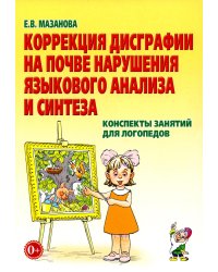 Коррекция дисграфии на почве нарушения языкового анализа и синтеза. Конспекты занятий для логопеда. 2-е изд., испр