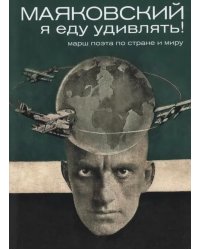 Маяковский: я еду удивлять! Марш поэта по стране и миру. 2-е изд