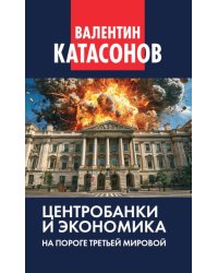 Центробанки и экономика на пороге Третьей мировой. Финансовые хроники профессора Катасонова. Вып. 32