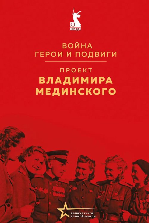 Обложка книги «Проект Владимира Мединского. Война. Герои и подвиги» — Мединский Владимир Ростиславович, ISBN 9785042196225