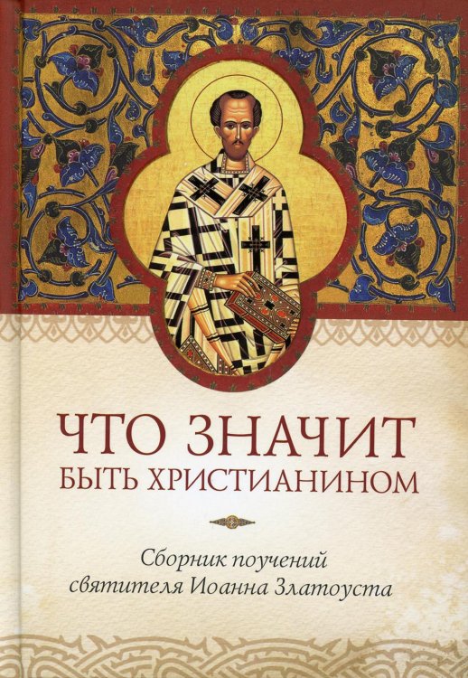 Что значит быть христианином. Сборник поучений святителя Иоанна Златоуста
