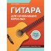 Гитара для начинающих взрослых: для тех, кто знает и не знает ноты: аккомпанемент и пение под гитару: Учебно-методическое пособие