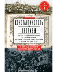 Константинополь и Проливы: В 2 т: Т.1: Борьба Российской империи за столицу Турции, владение Босфором и Дарданеллами в Первой мировой войне