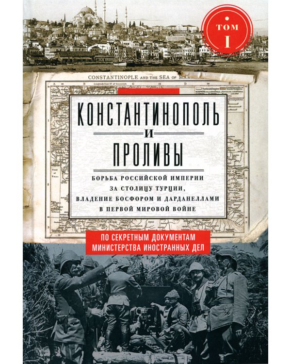 Константинополь и Проливы: В 2 т: Т.1: Борьба Российской империи за столицу Турции, владение Босфором и Дарданеллами в Первой мировой войне