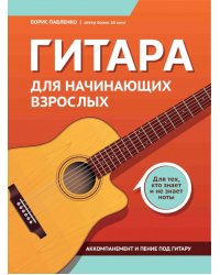 Гитара для начинающих взрослых: для тех, кто знает и не знает ноты: аккомпанемент и пение под гитару: Учебно-методическое пособие