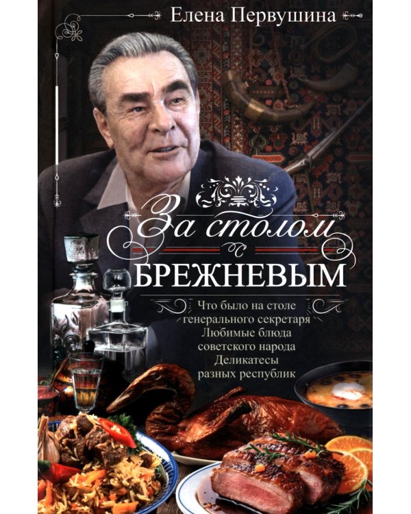 За столом с Брежневым. Что было на столе Генерального секретаря. Любимые блюда советского народа. Деликатесы разных республик