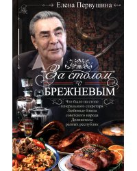 За столом с Брежневым. Что было на столе Генерального секретаря. Любимые блюда советского народа. Деликатесы разных республик