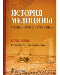История медицины. Учебное пособие. В 3 кн. Кн. 1. Руководство к преподаванию