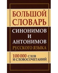 Большой словарь синонимов и антонимов русского языка 100 000 слов и словосочетаний
