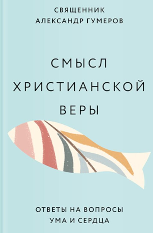 Смысл христианской веры. Ответы на вопросы ума и сердца Смысл христианской веры. Ответы на вопросы ума и сердца