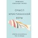 Смысл христианской веры. Ответы на вопросы ума и сердца Смысл христианской веры. Ответы на вопросы ума и сердца