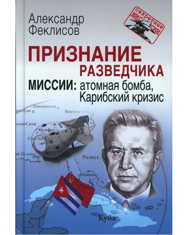 Признание разведчика. Миссии: атомная бомба, Карибский кризис. 3-е изд., перераб. и доп