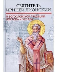 Святитель Ириней Лионский в богословской традиции Востока и Запада