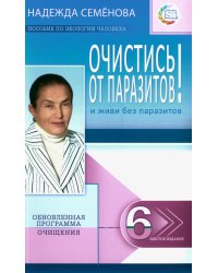 Очистись!  от паразитов и живи без паразитов. 6-е изд., испр. и доп