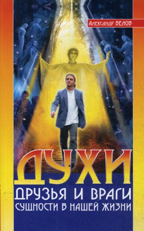Духи. Друзья и враги. Сущности в нашей жизни Духи. Друзья и враги. Сущности в нашей жизни