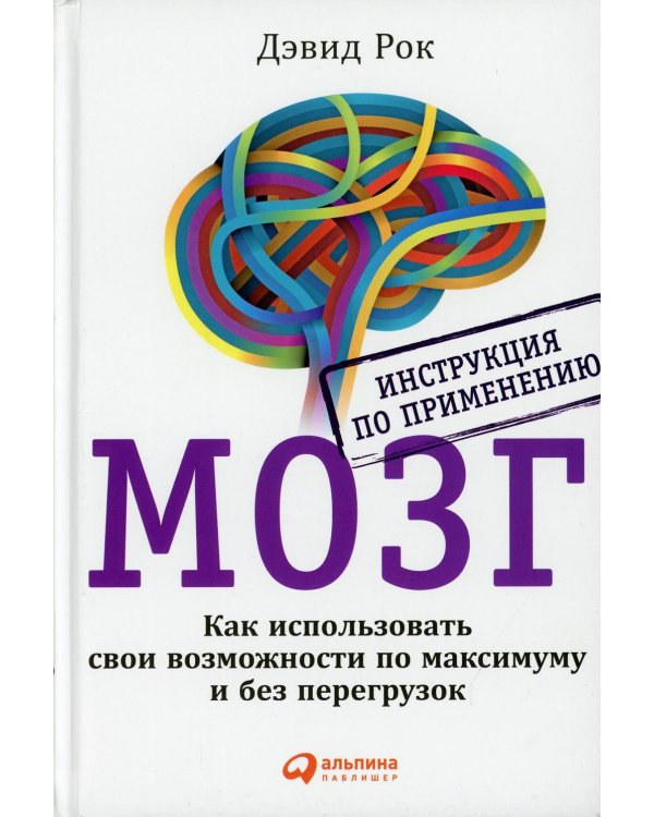 МОЗГ. Инструкция по применению: Как использовать свои возможности по максимуму и без перегрузок. 6-е изд