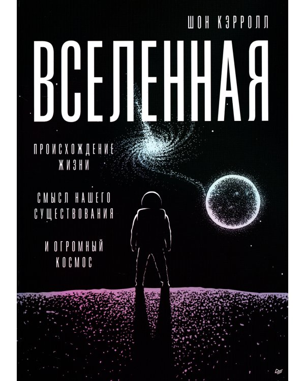 Вселенная. Происхождение жизни, смысл нашего существования и огромный космос