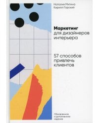 Маркетинг для дизайнеров интерьера: 57 способов привлечь клиентов. 4-е изд., обновл.и доп