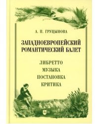 Западноевропейский романтический балет: либретто, музыка, постановка, критика: монография. 2-е изд., стер