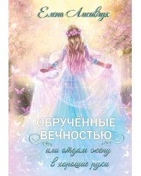 Обрученные вечностью, или Отдам жену в хорошие руки