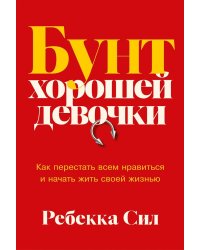 Бунт хорошей девочки: Как перестать всем нравиться и начать жить своей жизнью