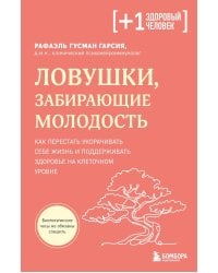 Ловушки, забирающие молодость. Как перестать укорачивать себе жизнь и поддерживать здоровье на клеточном уровне