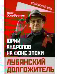 Лубянский долгожитель. Юрий Андропов на фоне эпохи