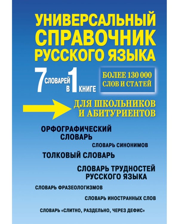 Универсальный справочник русского языка для школьников и абитуриентов. 7 словарей в 1 книге. Более 130 000 слов и статей. Сост. Русаков П.А.