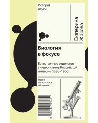 Биология в фокусе: Естественные отделения университетов Российской империи (1830–1900)