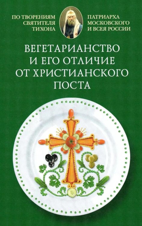 Вегетарианство и его отличие от христианского поста: По творениям святителя Тихона, Патриарха Московского и всея России