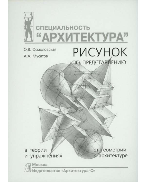 Рисунок по представлению в теории и упражнениях от геометрии к архитектуре: Учебное пособие. 6-е изд., испр. и перераб