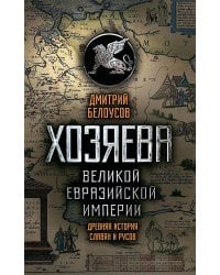 Хозяева Великой евразийской империи. Древняя история славян и русов. 2-е изд., испр. и доп
