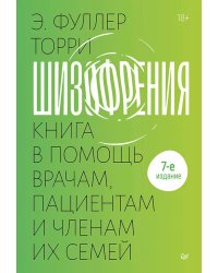 Шизофрения: книга в помощь врачам, пациентам и членам их семей. 7-е изд